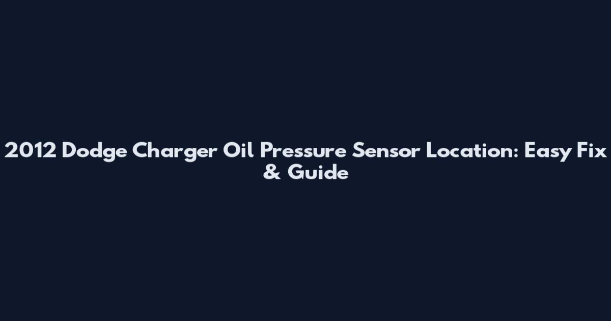 2012 Dodge Charger Oil Pressure Sensor Location: Easy Fix & Guide