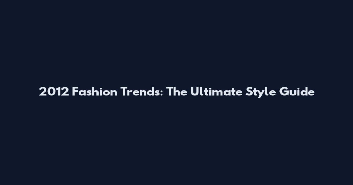 2012 Fashion Trends: The Ultimate Style Guide