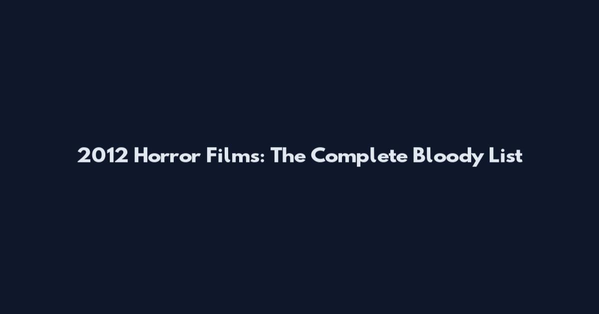 2012 Horror Films: The Complete Bloody List