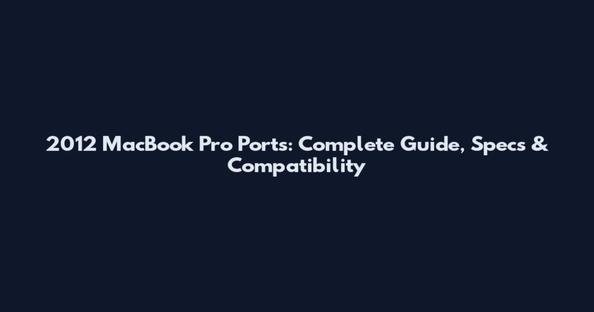 2012 MacBook Pro Ports: Complete Guide, Specs & Compatibility