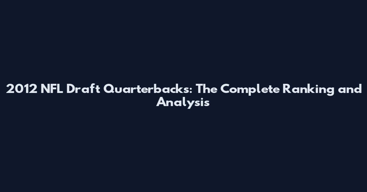 2012 NFL Draft Quarterbacks: The Complete Ranking and Analysis