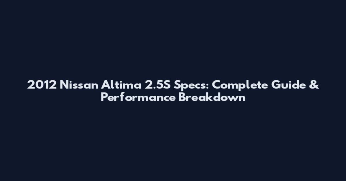 2012 Nissan Altima 2.5S Specs: Complete Guide & Performance Breakdown