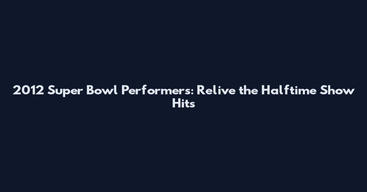 2012 Super Bowl Performers: Relive the Halftime Show Hits