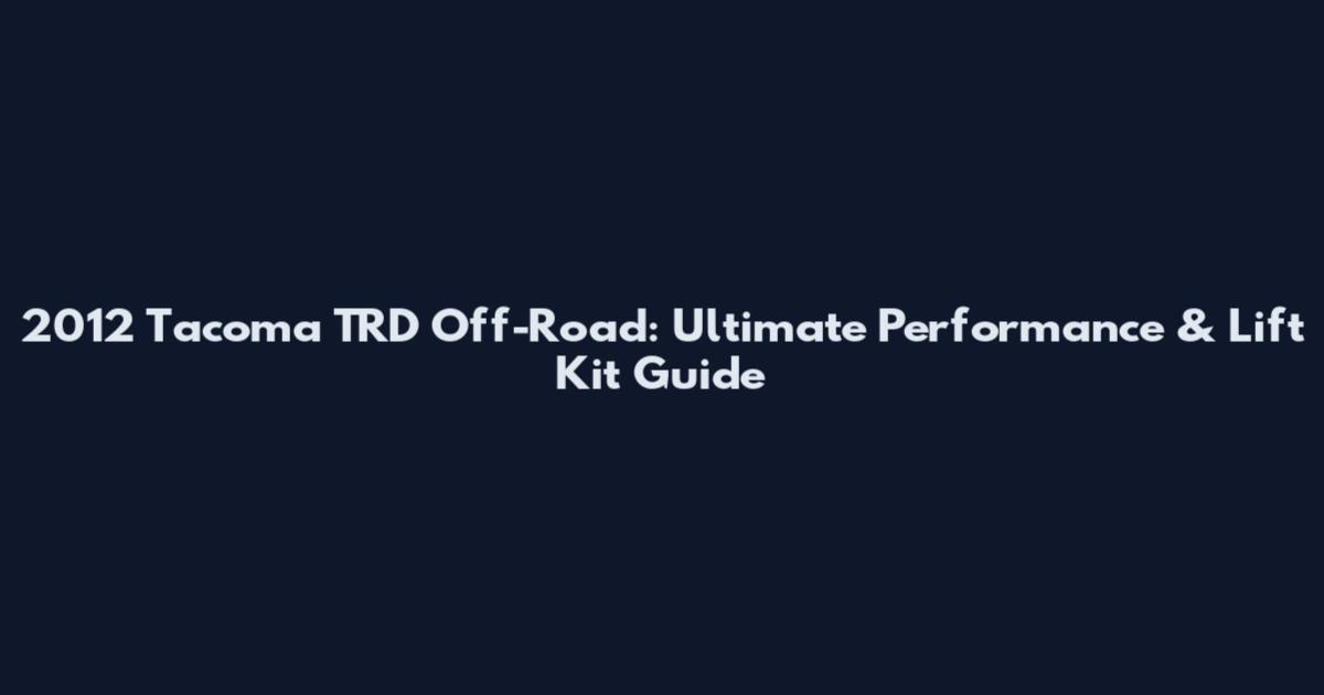 2012 Tacoma TRD Off-Road: Ultimate Performance & Lift Kit Guide