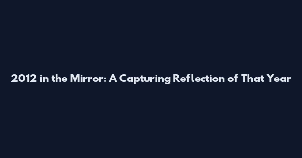 2012 in the Mirror: A Capturing Reflection of That Year