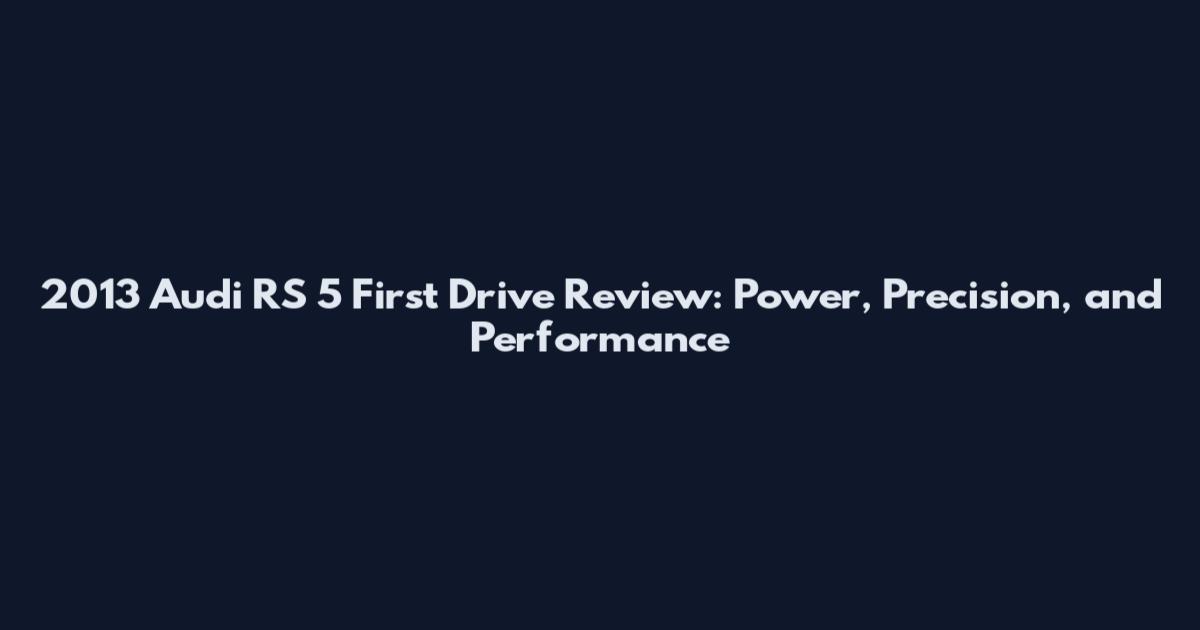 2013 Audi RS 5 First Drive Review: Power, Precision, and Performance