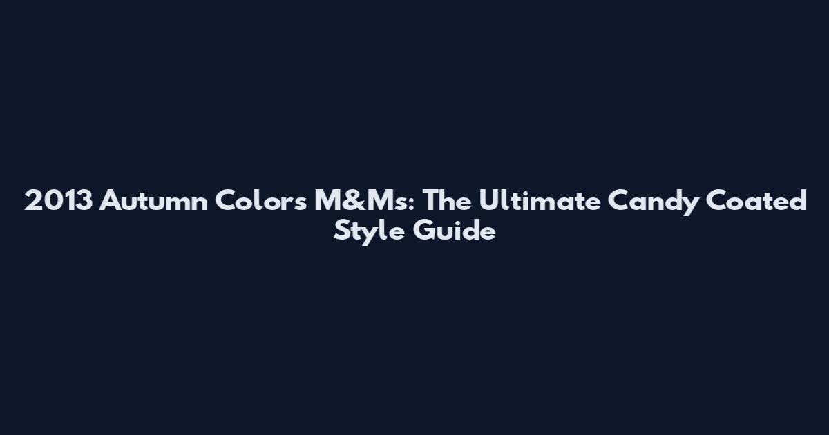 2013 Autumn Colors M&M's: The Ultimate Candy Coated Style Guide