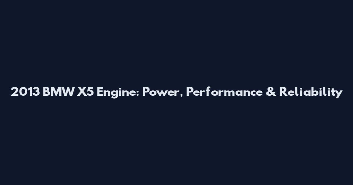 2013 BMW X5 Engine: Power, Performance & Reliability
