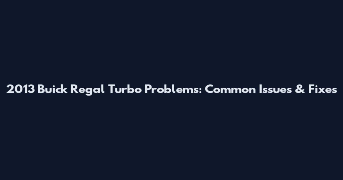 2013 Buick Regal Turbo Problems: Common Issues & Fixes