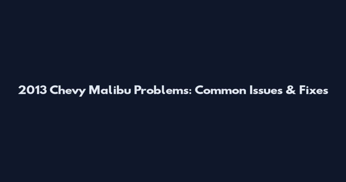 2013 Chevy Malibu Problems: Common Issues & Fixes