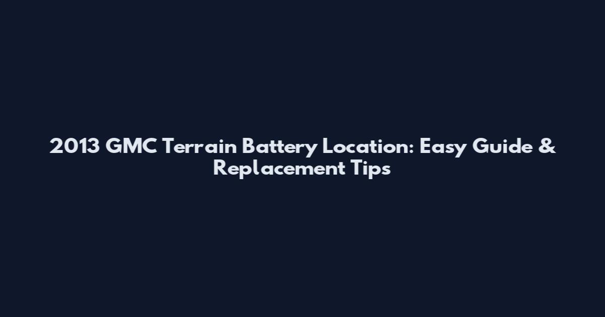 2013 GMC Terrain Battery Location: Easy Guide & Replacement Tips