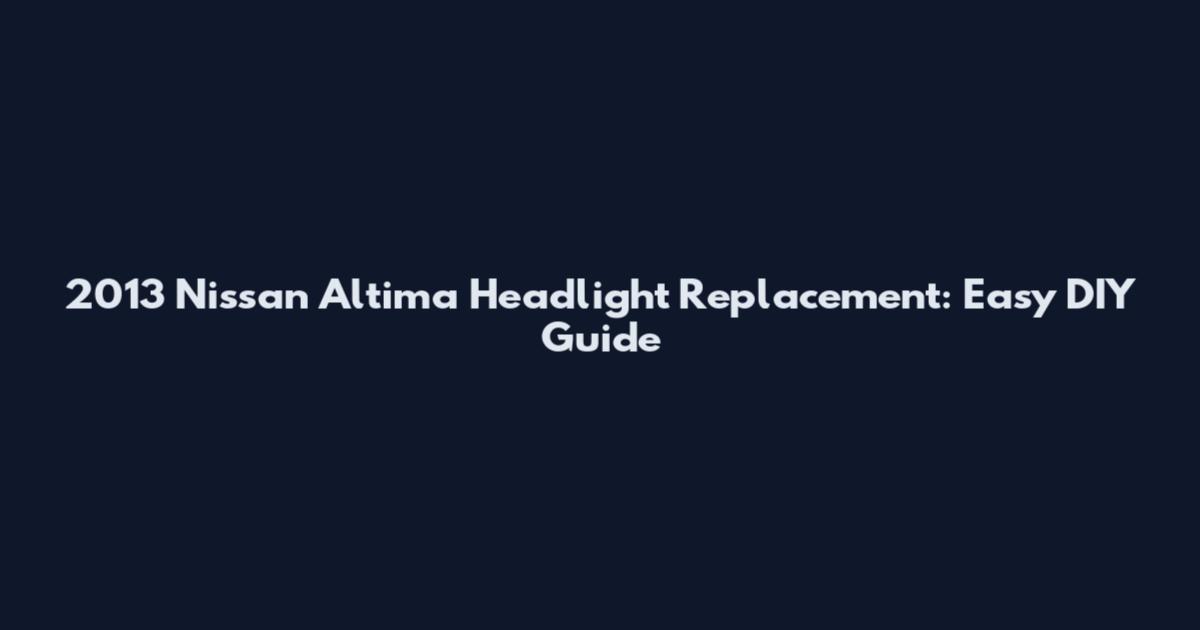 2013 Nissan Altima Headlight Replacement: Easy DIY Guide