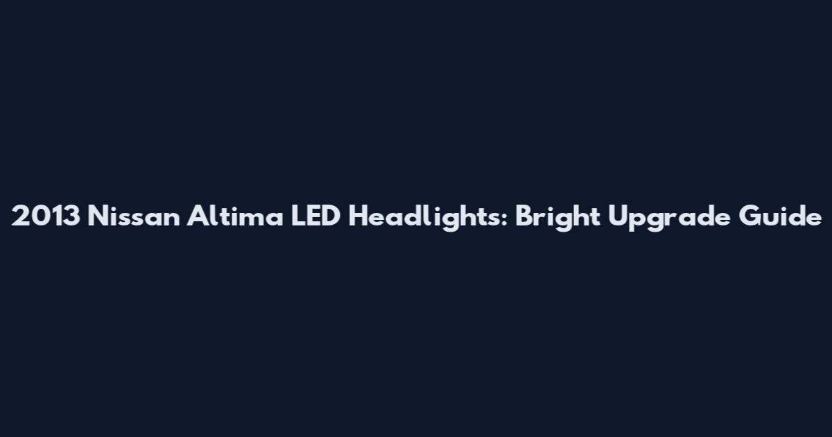 2013 Nissan Altima LED Headlights: Bright Upgrade Guide