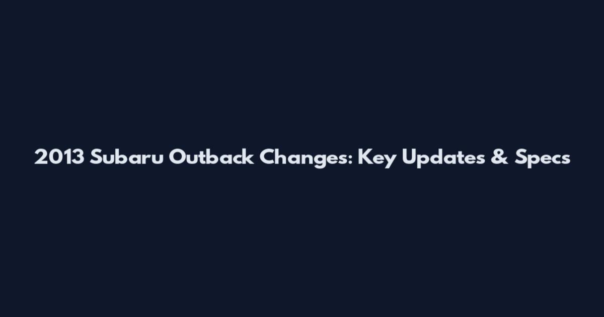 2013 Subaru Outback Changes: Key Updates & Specs