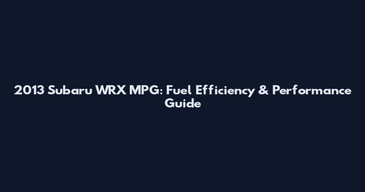 2013 Subaru WRX MPG: Fuel Efficiency & Performance Guide