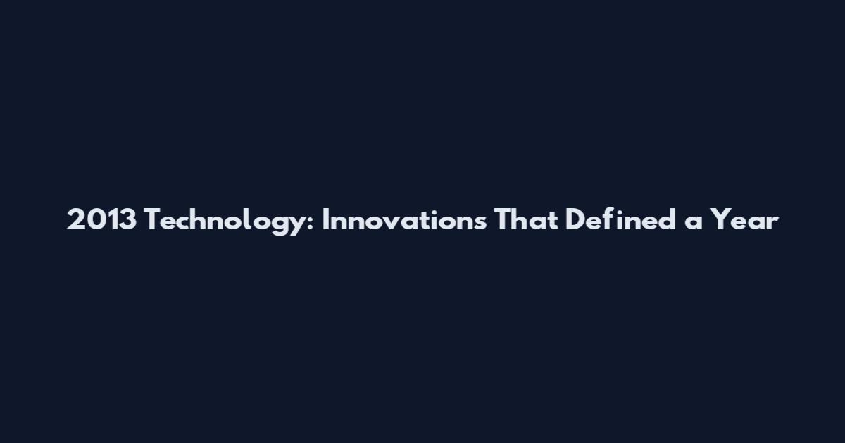 2013 Technology: Innovations That Defined a Year