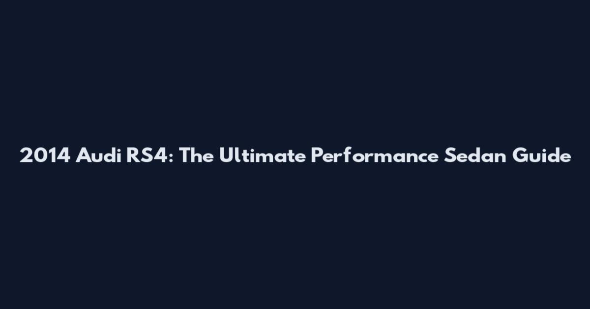 2014 Audi RS4: The Ultimate Performance Sedan Guide