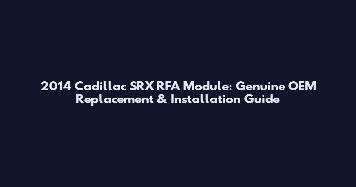 2014 Cadillac SRX RFA Module: Genuine OEM Replacement & Installation Guide