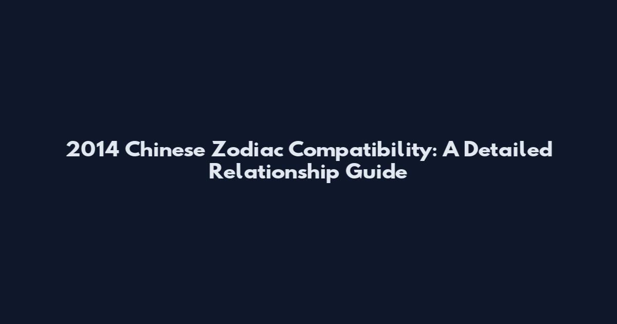 2014 Chinese Zodiac Compatibility: A Detailed Relationship Guide