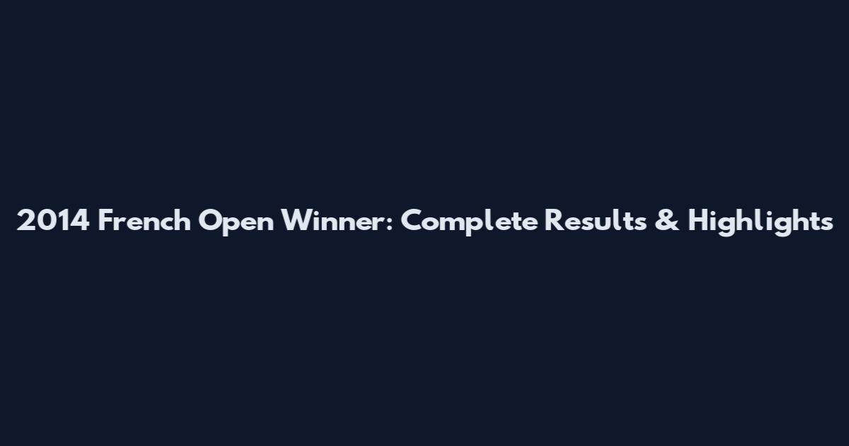 2014 French Open Winner: Complete Results & Highlights