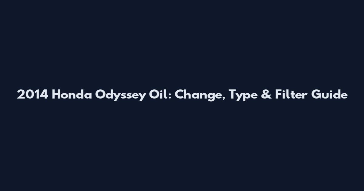 2014 Honda Odyssey Oil: Change, Type & Filter Guide