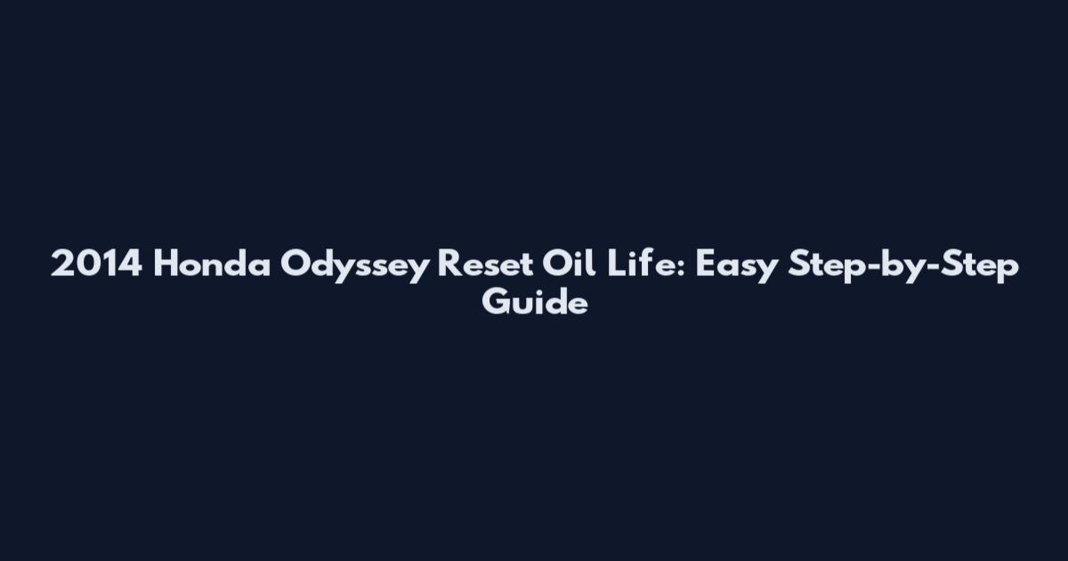 2014 Honda Odyssey Reset Oil Life: Easy Step-by-Step Guide