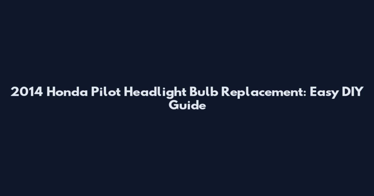 2014 Honda Pilot Headlight Bulb Replacement: Easy DIY Guide