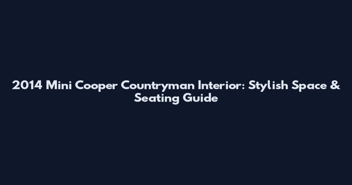 2014 Mini Cooper Countryman Interior: Stylish Space & Seating Guide