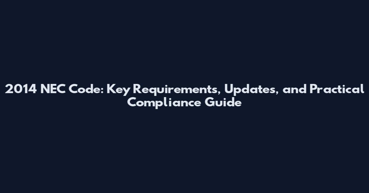 2014 NEC Code: Key Requirements, Updates, and Practical Compliance Guide
