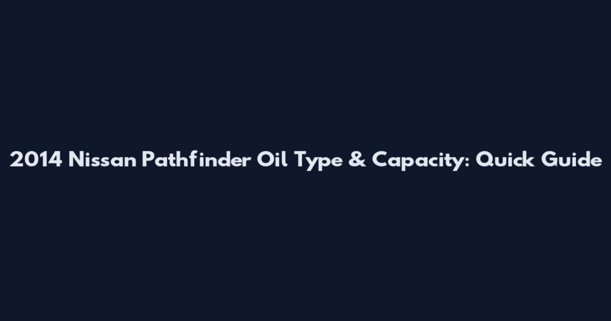 2014 Nissan Pathfinder Oil Type & Capacity: Quick Guide