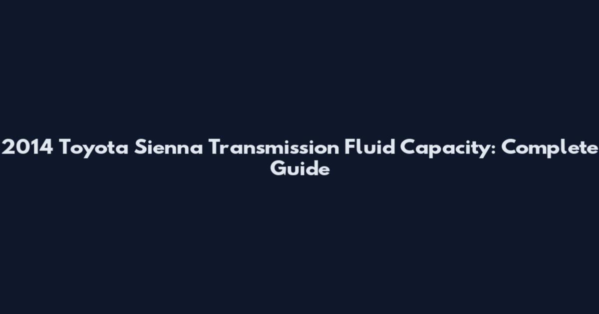 2014 Toyota Sienna Transmission Fluid Capacity: Complete Guide