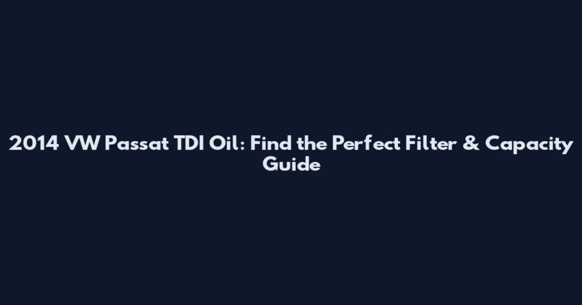 2014 VW Passat TDI Oil: Find the Perfect Filter & Capacity Guide