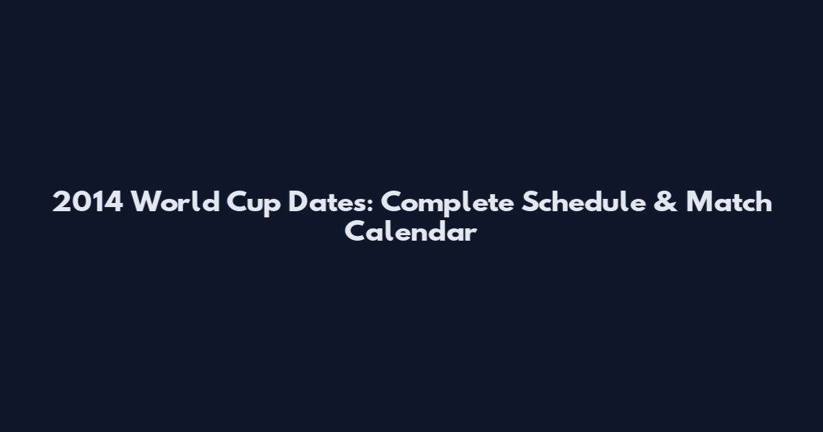 2014 World Cup Dates: Complete Schedule & Match Calendar