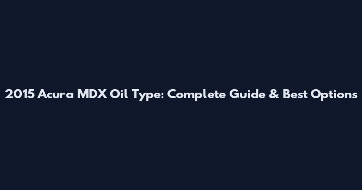 2015 Acura MDX Oil Type: Complete Guide & Best Options