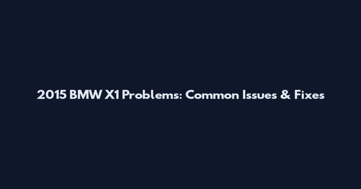 2015 BMW X1 Problems: Common Issues & Fixes
