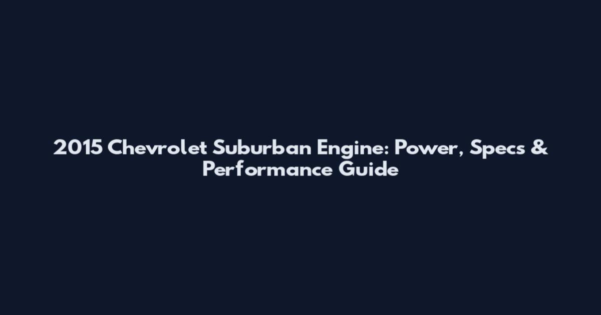 2015 Chevrolet Suburban Engine: Power, Specs & Performance Guide