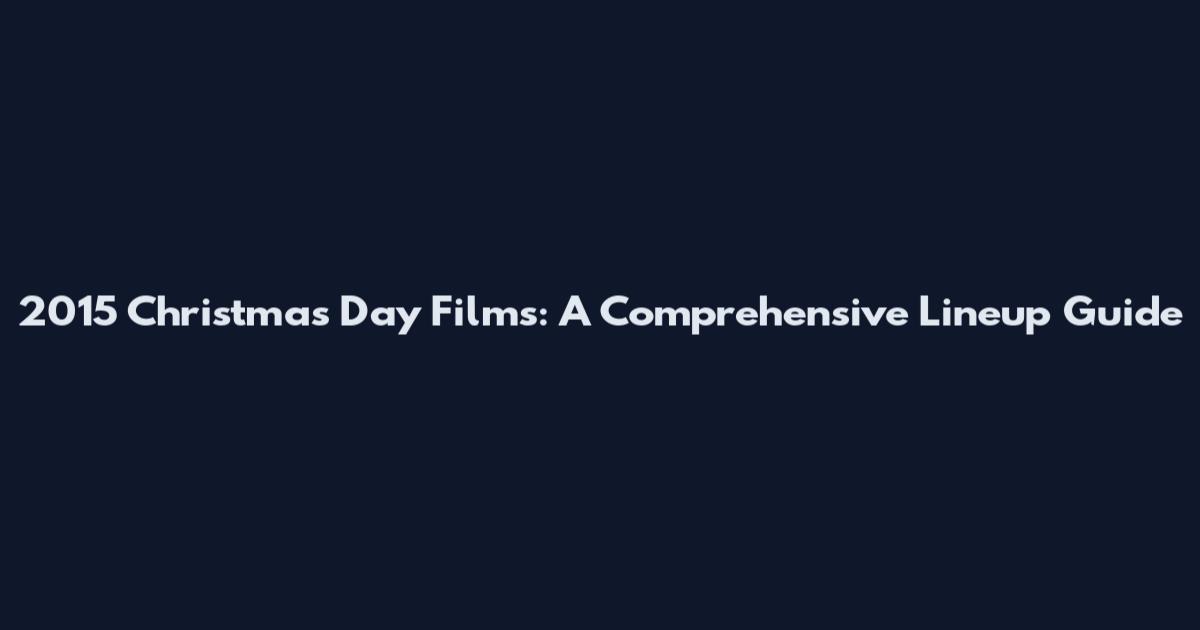 2015 Christmas Day Films: A Comprehensive Lineup Guide