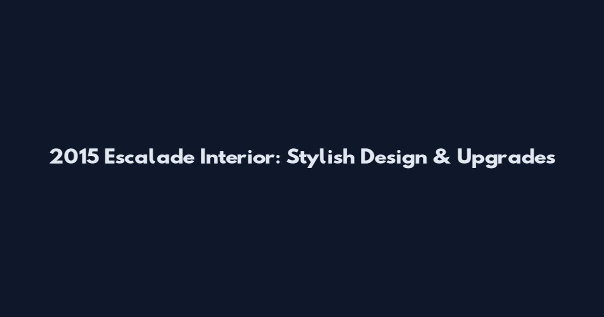 2015 Escalade Interior: Stylish Design & Upgrades