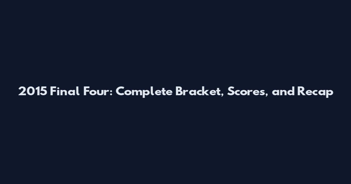 2015 Final Four: Complete Bracket, Scores, and Recap