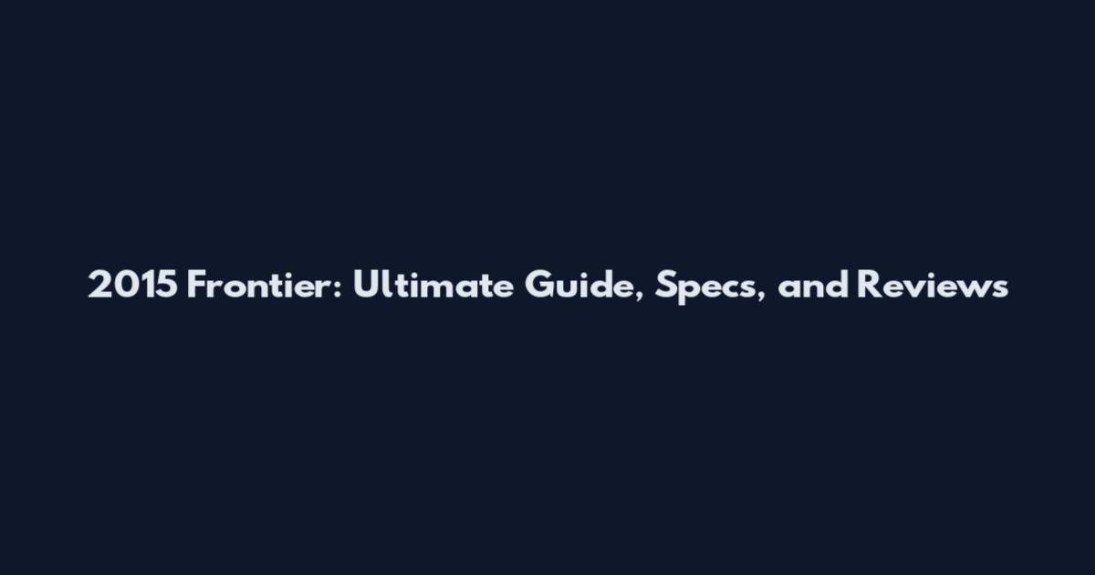 2015 Frontier: Ultimate Guide, Specs, and Reviews