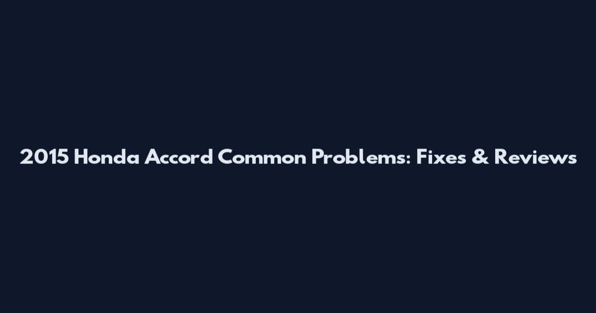 2015 Honda Accord Common Problems: Fixes & Reviews