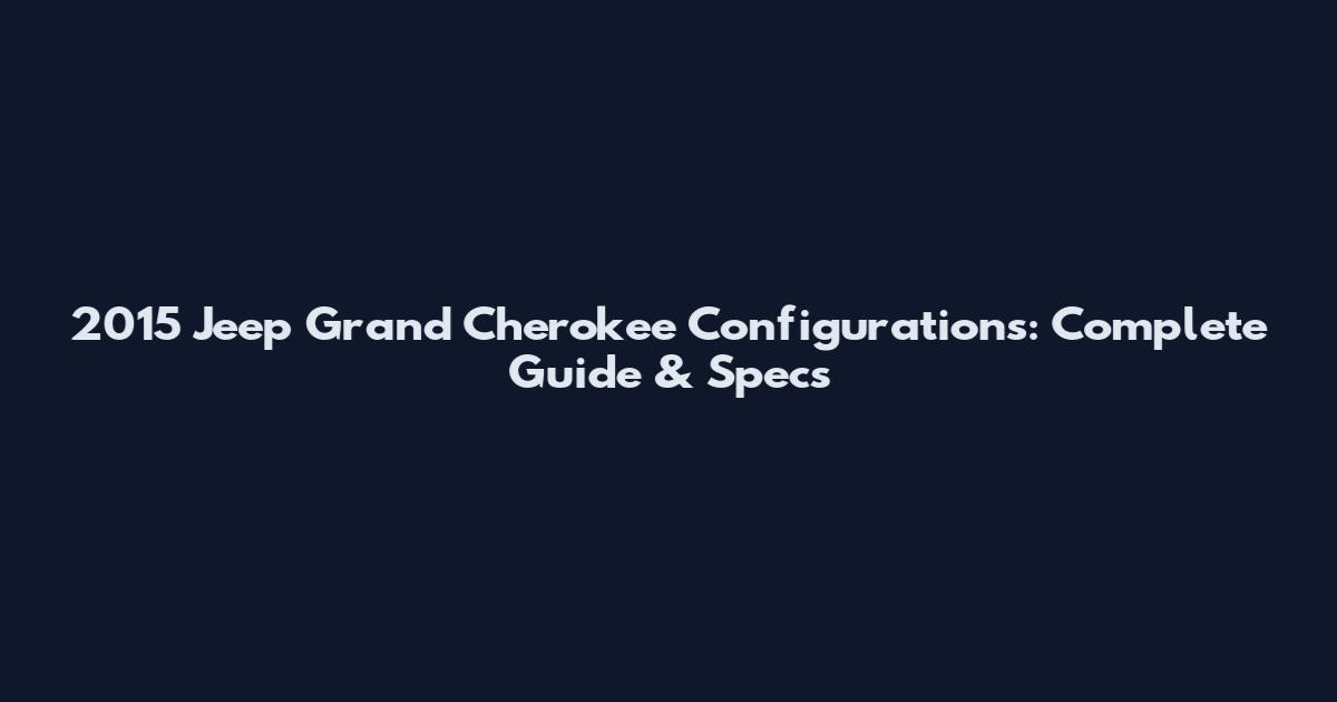 2015 Jeep Grand Cherokee Configurations: Complete Guide & Specs