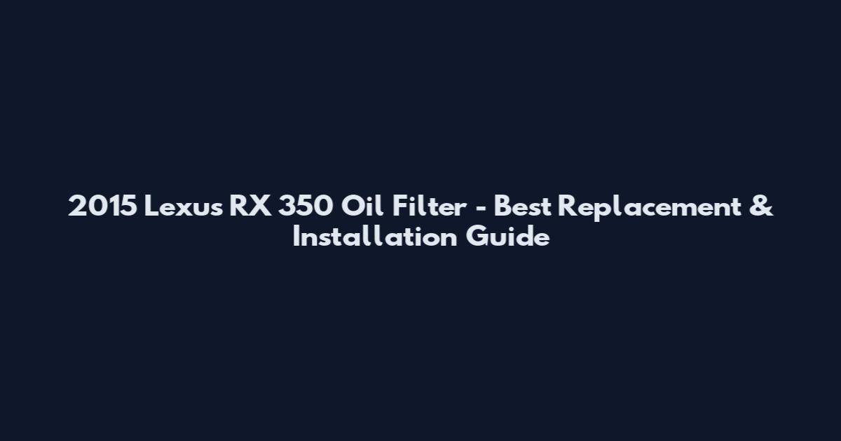2015 Lexus RX 350 Oil Filter - Best Replacement & Installation Guide