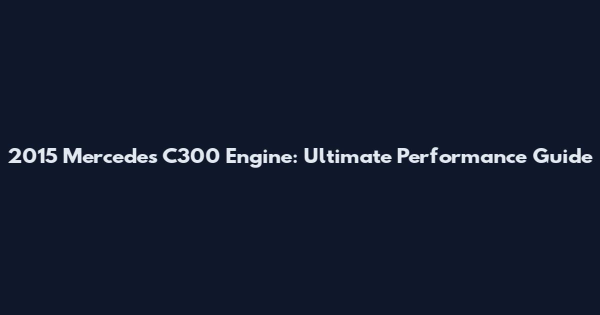 2015 Mercedes C300 Engine: Ultimate Performance Guide