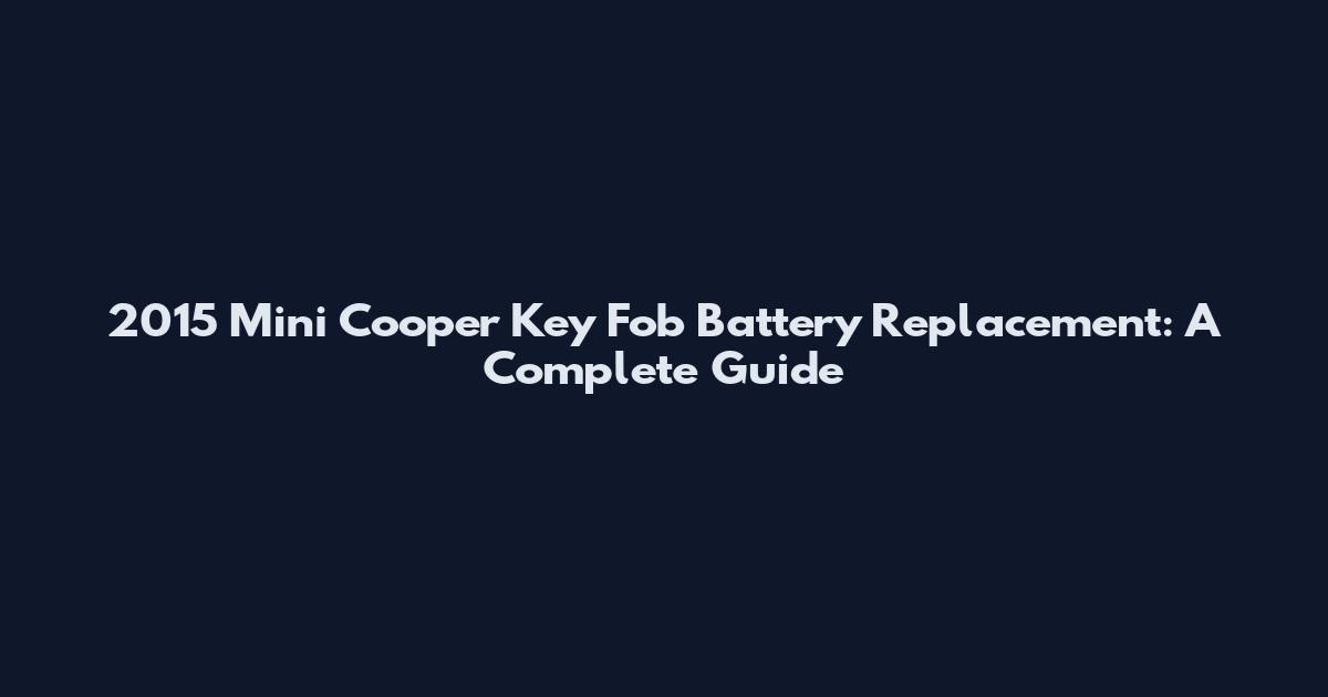 2015 Mini Cooper Key Fob Battery Replacement: A Complete Guide