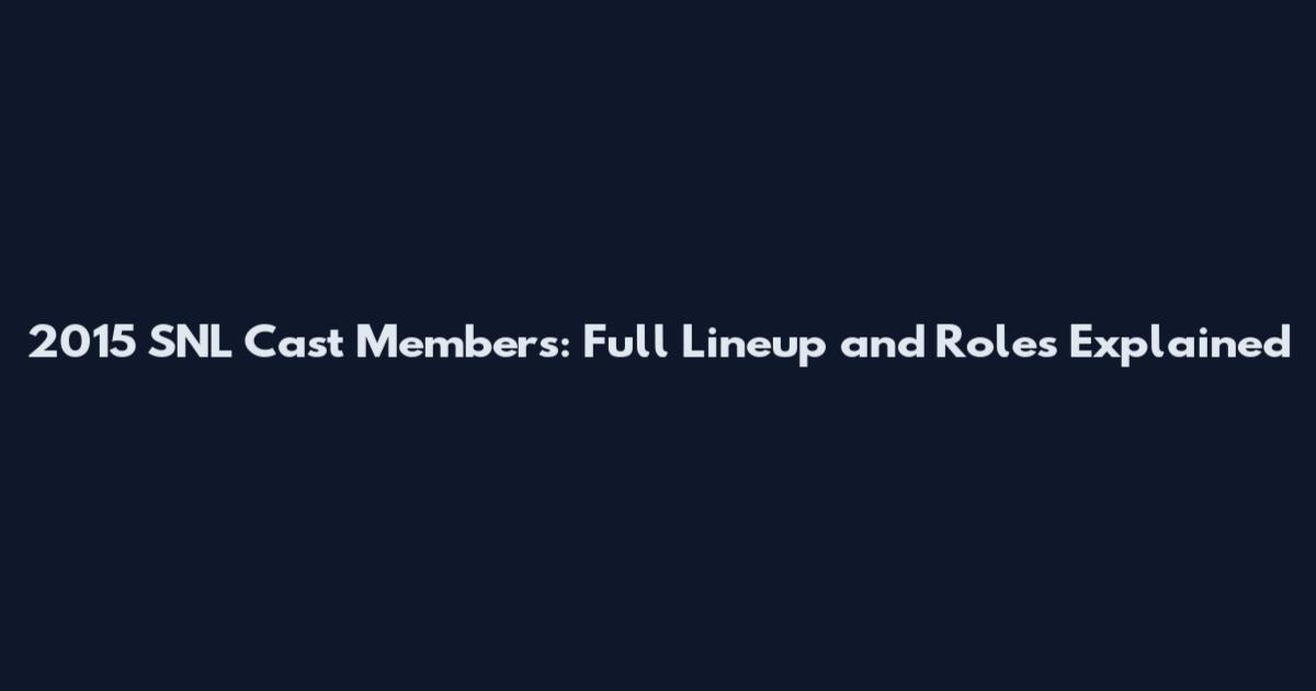 2015 SNL Cast Members: Full Lineup and Roles Explained