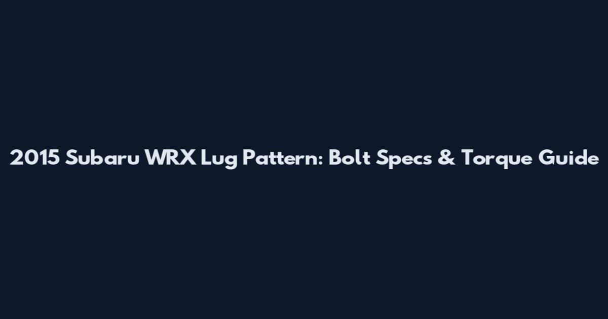 2015 Subaru WRX Lug Pattern: Bolt Specs & Torque Guide