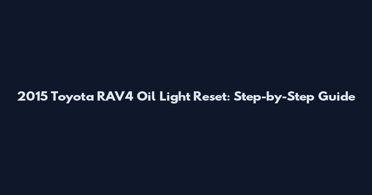 2015 Toyota RAV4 Oil Light Reset: Step-by-Step Guide