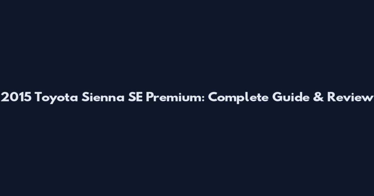 2015 Toyota Sienna SE Premium: Complete Guide & Review