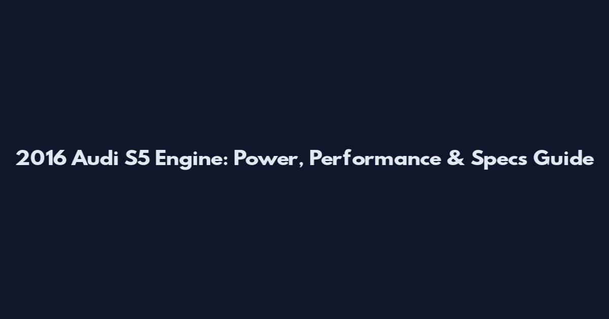 2016 Audi S5 Engine: Power, Performance & Specs Guide
